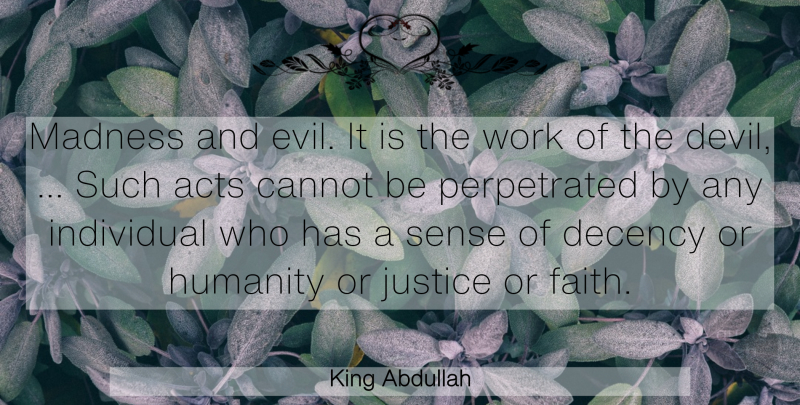 King Abdullah Quote About Acts, Cannot, Decency, Devil, Humanity: Madness And Evil It Is...