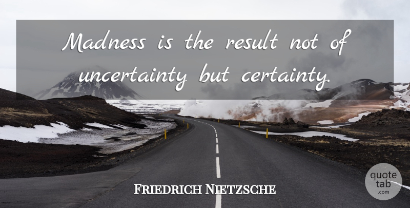 Friedrich Nietzsche Quote About Madness, Results, Certainty: Madness Is The Result Not...