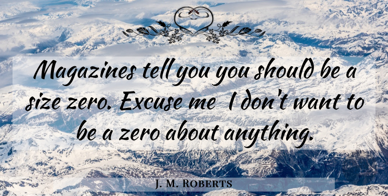 J. M. Roberts Quote About Excuse, Magazines, Size, Zero: Magazines Tell You You Should...