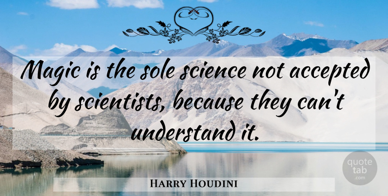 Harry Houdini Quote About Magic, Scientist, Accepted: Magic Is The Sole Science...