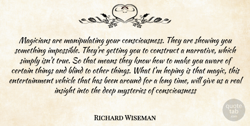 Richard Wiseman Quote About Real, Mean, Giving: Magicians Are Manipulating Your Consciousness...
