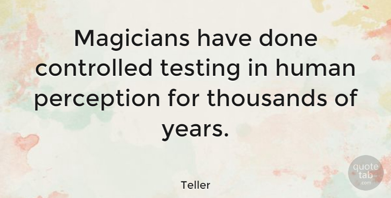 Teller Quote About Controlled, Human, Magicians, Thousands: Magicians Have Done Controlled Testing...