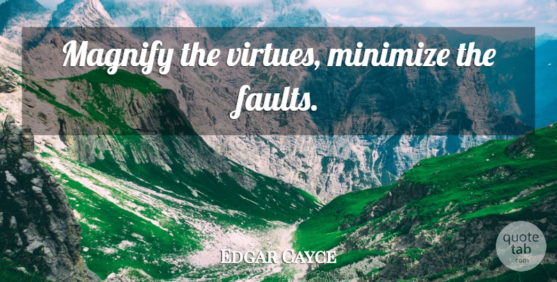 Edgar Cayce Quote About Faults, Virtue: Magnify The Virtues Minimize The...