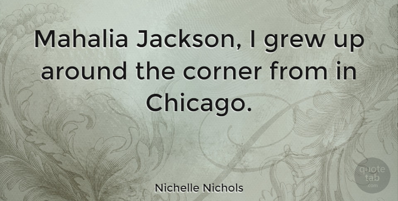 Nichelle Nichols Quote About Corner, Grew: Mahalia Jackson I Grew Up...
