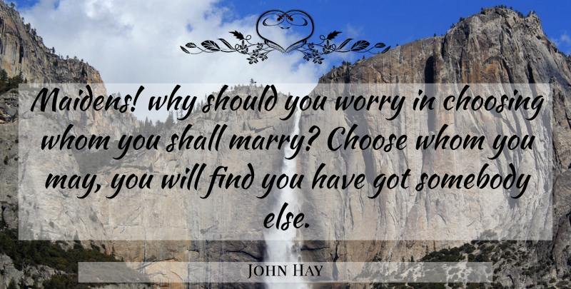 John Hay Quote About Marriage, Worry, May: Maidens Why Should You Worry...