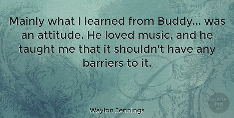 Waylon Jennings Quote About Attitude, Talking, Taught: Mainly What I Learned From...