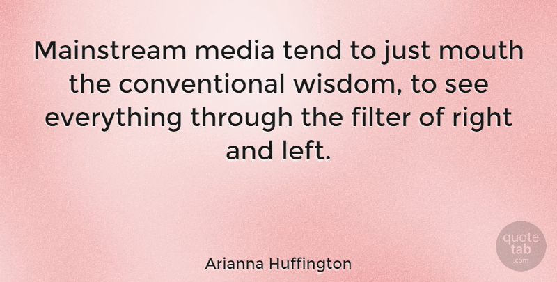 Arianna Huffington Quote About Media, Mouths, Filters: Mainstream Media Tend To Just...