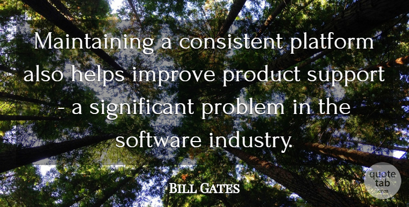 Bill Gates Quote About Support, Maintaining, Helping: Maintaining A Consistent Platform Also...