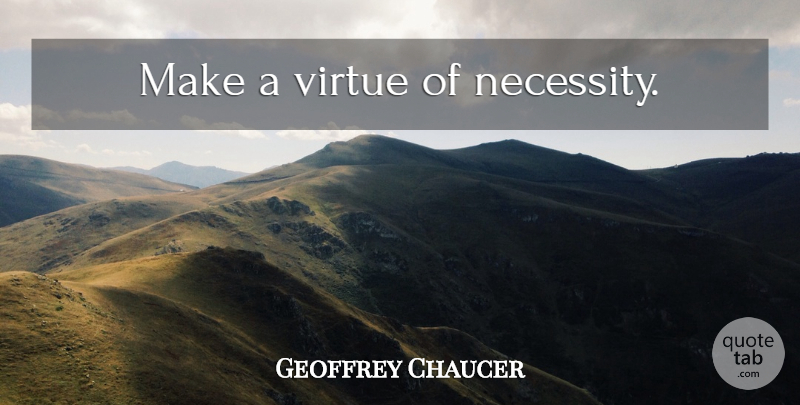 Geoffrey Chaucer Quote About Virtue, Fame: Make A Virtue Of Necessity...