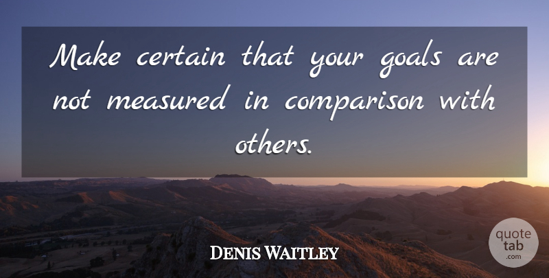 Denis Waitley Quote About Goal, Certain, Comparison: Make Certain That Your Goals...