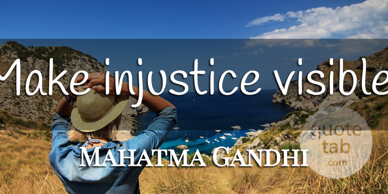 Mahatma Gandhi Quote About Injustice, Visible: Make Injustice Visible...