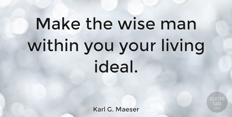 Karl G. Maeser Quote About Wise, Men, Ideals: Make The Wise Man Within...