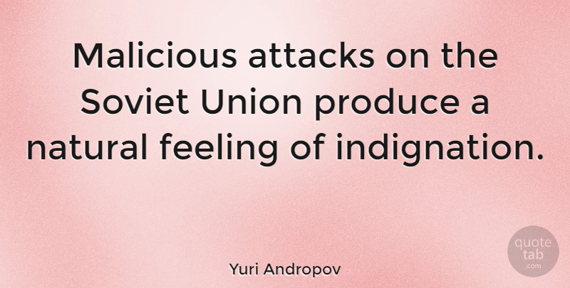 Yuri Andropov Quote About Attacks, Feeling, Malicious, Natural, Produce: Malicious Attacks On The Soviet...