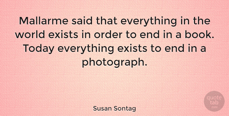 Susan Sontag Quote About Photography, Book, Order: Mallarme Said That Everything In...