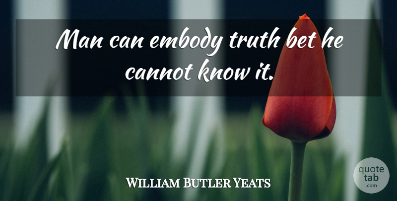 William Butler Yeats Quote About Bet, Cannot, Embody, Irish Poet, Man: Man Can Embody Truth Bet...