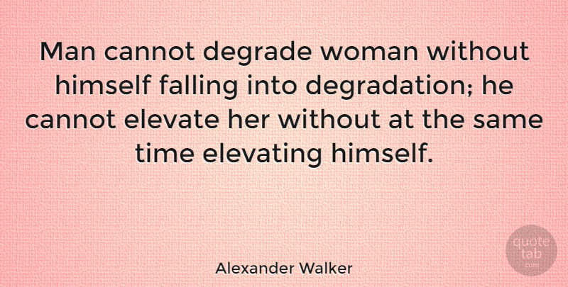 Alexander Walker Quote About American Businessman, Cannot, Degrade, Elevate, Himself: Man Cannot Degrade Woman Without...