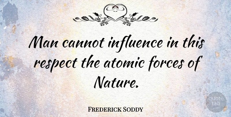 Frederick Soddy Quote About Respect, Men, Influence: Man Cannot Influence In This...