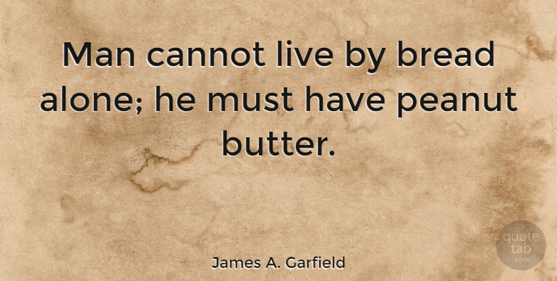 James A. Garfield Quote About American President, Bread, Cannot, Man, Peanut: Man Cannot Live By Bread...
