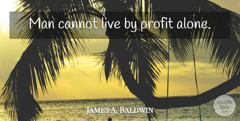 James A. Baldwin Quote About Men, Profit, Live By: Man Cannot Live By Profit...