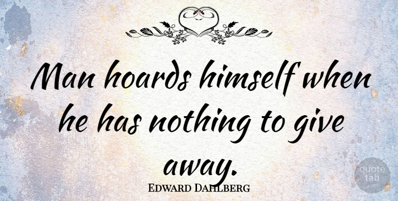 Edward Dahlberg Quote About Men, Giving, Misery: Man Hoards Himself When He...