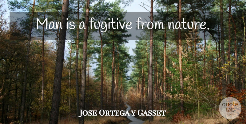 Jose Ortega y Gasset Quote About Hunting, Men, Fugitive: Man Is A Fugitive From...