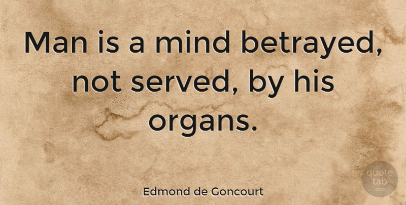 Edmond de Goncourt Quote About Betrayal, Men, Mind: Man Is A Mind Betrayed...