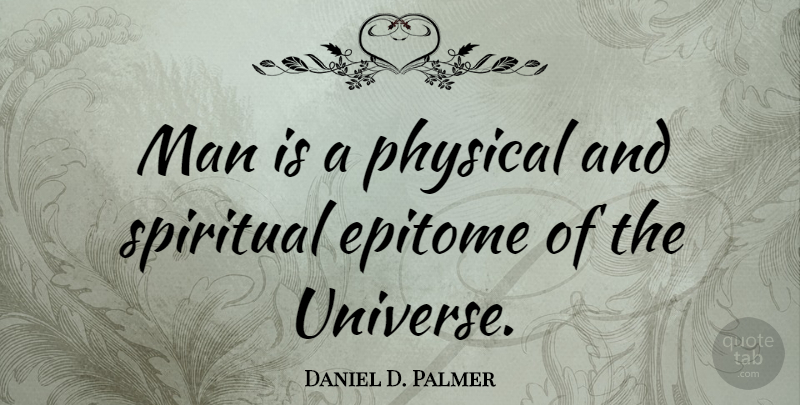 Daniel D. Palmer Quote About Spiritual, Men, Epitome: Man Is A Physical And...
