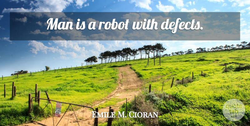 Emile M. Cioran Quote About Men, Robots, Defects: Man Is A Robot With...