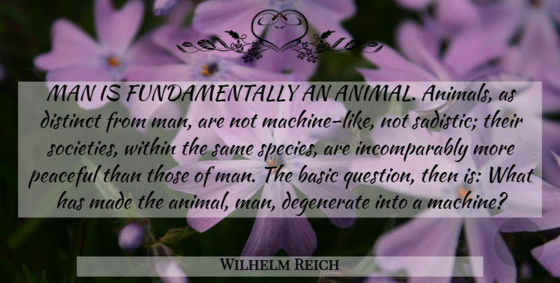 Wilhelm Reich Quote About Animal, Men, Peaceful: Man Is Fundamentally An Animal...