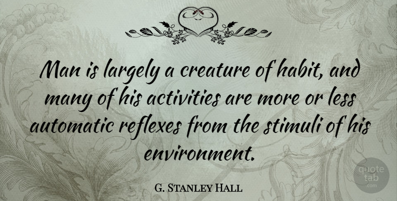 G. Stanley Hall Quote About Men, Habit, Stimulus: Man Is Largely A Creature...