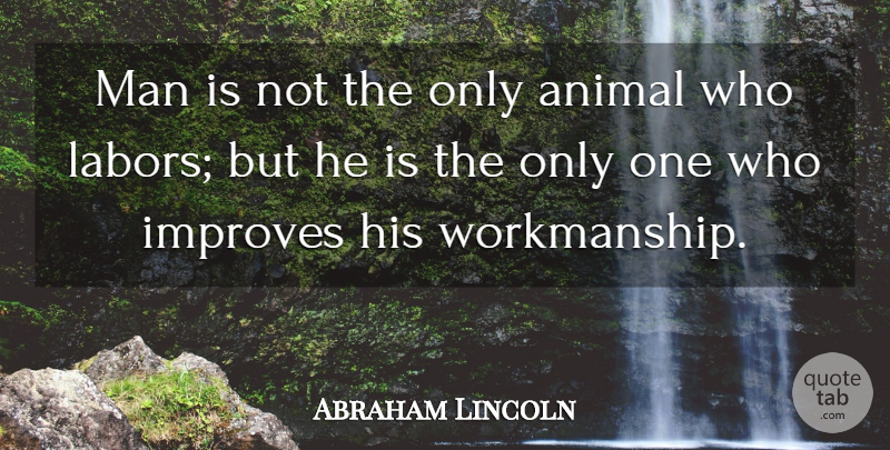 Abraham Lincoln Quote About Men, Animal, Workmanship: Man Is Not The Only...