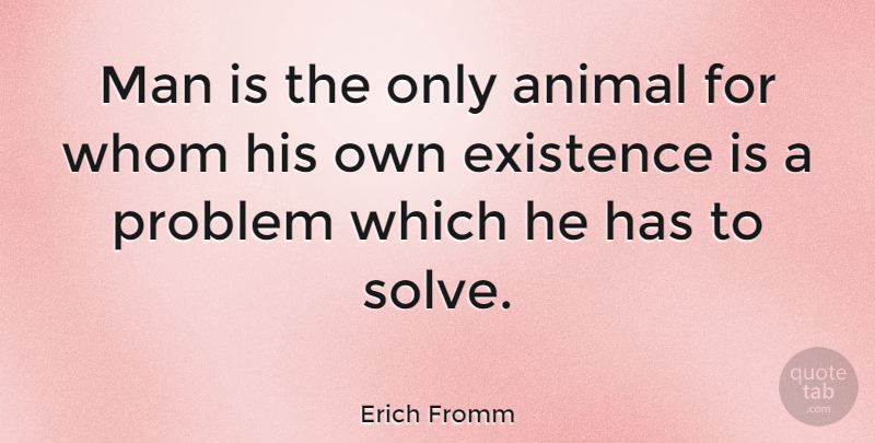 Erich Fromm Quote About Life, Animal, Men: Man Is The Only Animal...