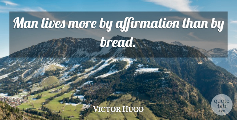 Victor Hugo Quote About Men, Bread, Affirmation: Man Lives More By Affirmation...