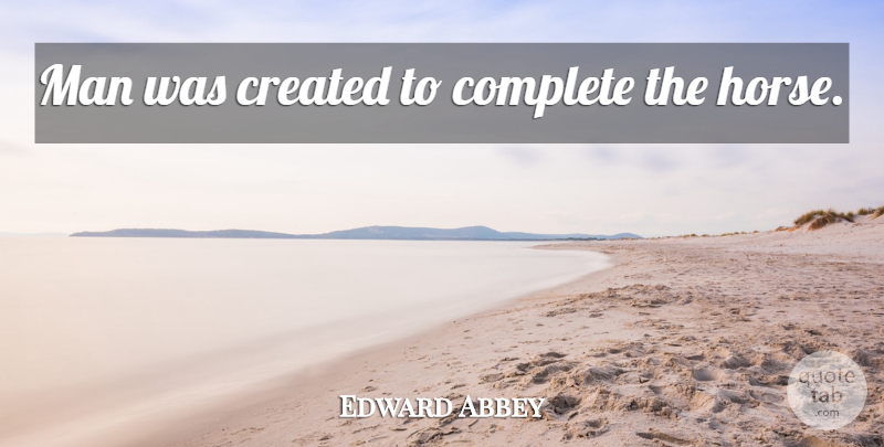 Edward Abbey Quote About Horse, Men: Man Was Created To Complete...