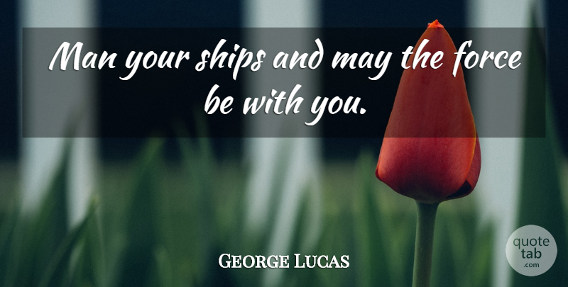George Lucas Quote About Force, Man, Ships: Man Your Ships And May...