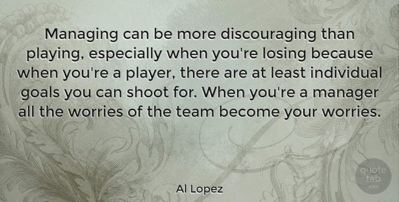 Al Lopez Quote About Team, Player, Goal: Managing Can Be More Discouraging...