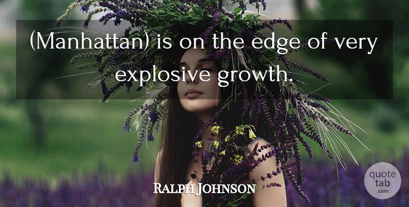 Ralph Johnson Quote About Edge, Explosive, Growth: Manhattan Is On The Edge...