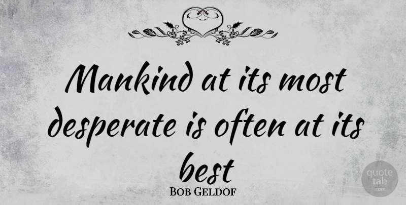 Bob Geldof Quote About Desperate, Mankind: Mankind At Its Most Desperate...