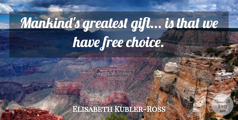 Elisabeth Kubler-Ross Quote About Choices, Mankind, Free Choice: Mankinds Greatest Gift Is That...