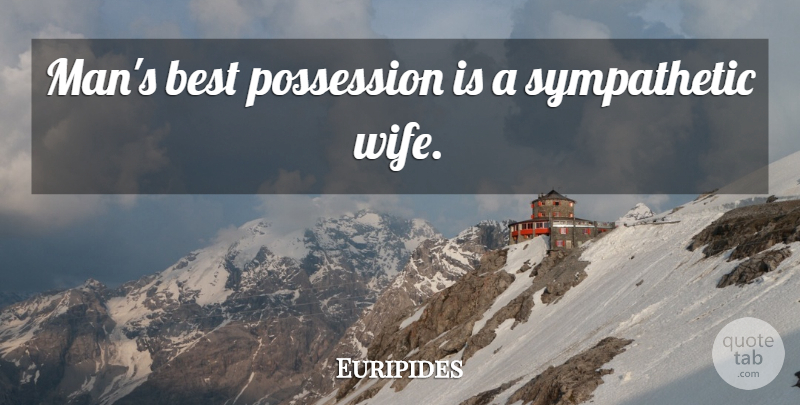 Euripides Quote About Men, Wife, Sympathetic: Mans Best Possession Is A...
