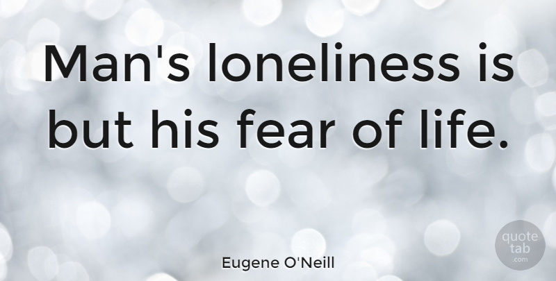 Eugene O'Neill Quote About Lonely, Loneliness, Being Alone: Mans Loneliness Is But His...