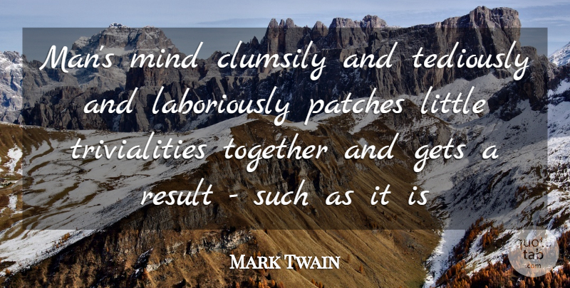 Mark Twain Quote About Gets, Mind, Patches, Result, Together: Mans Mind Clumsily And Tediously...