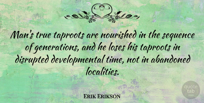 Erik Erikson Quote About Disrupted, Loses, Nourished, Sequence, Time: Mans True Taproots Are Nourished...