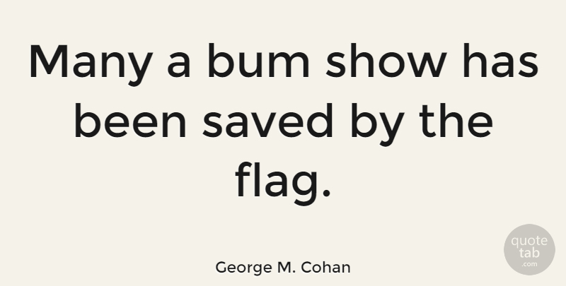 George M. Cohan Quote About Patriotism: Many A Bum Show Has...