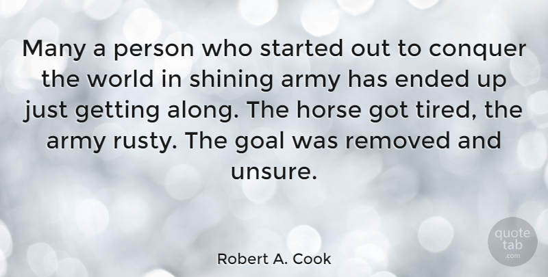 Robert A. Cook Quote About Horse, Tired, Army: Many A Person Who Started...