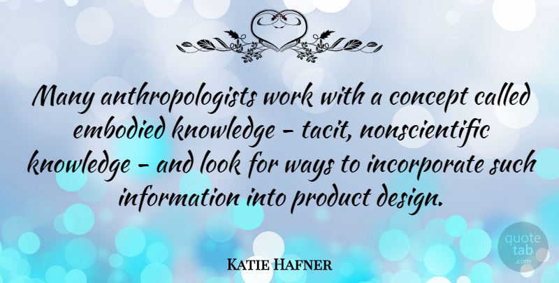Katie Hafner Quote About Concept, Design, Embodied, Information, Knowledge: Many Anthropologists Work With A...