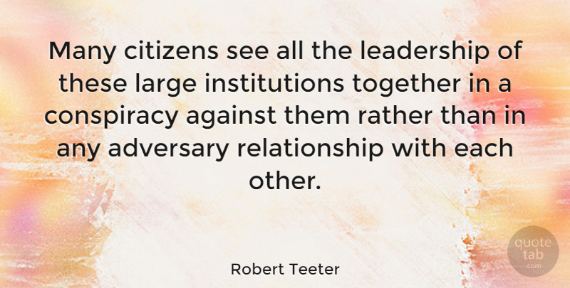 Robert Teeter Quote About Leadership, Together, Citizens: Many Citizens See All The...
