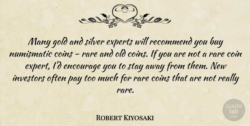 Robert Kiyosaki Quote About Buy, Coins, Encourage, Experts, Investors: Many Gold And Silver Experts...