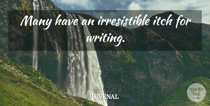 Juvenal Quote About Writing, Irresistible: Many Have An Irresistible Itch...