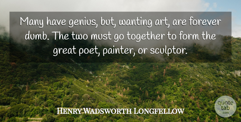 Henry Wadsworth Longfellow Quote About Art, Two, Forever: Many Have Genius But Wanting...